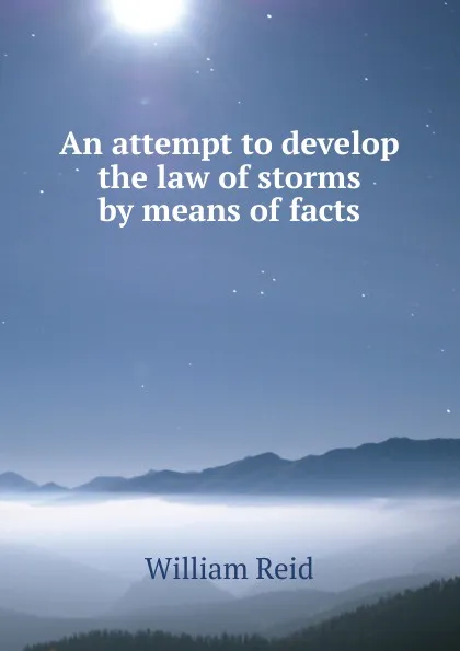 Обложка книги An attempt to develop the law of storms by means of facts, William Reid