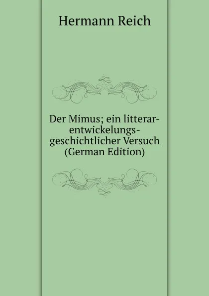 Обложка книги Der Mimus; ein litterar-entwickelungs-geschichtlicher Versuch (German Edition), Hermann Reich