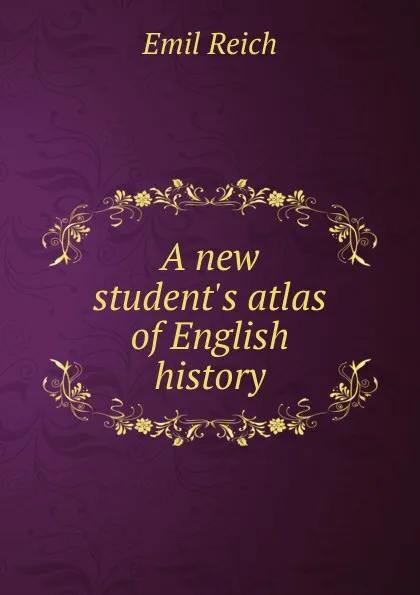 Обложка книги A new student.s atlas of English history, Emil Reich