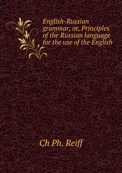 Обложка книги English-Russian grammar, or, Principles of the Russian language for the use of the English, Ch Ph. Reiff