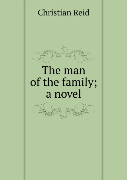 Обложка книги The man of the family; a novel, Christian Reid