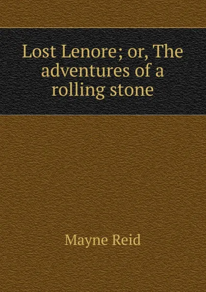 Обложка книги Lost Lenore; or, The adventures of a rolling stone, Reid Mayne