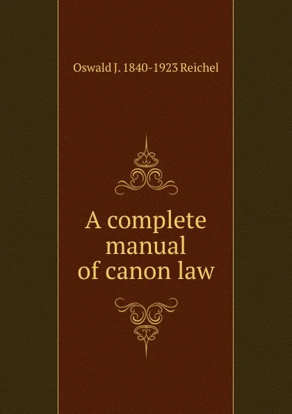 Обложка книги A complete manual of canon law, Oswald J. 1840-1923 Reichel