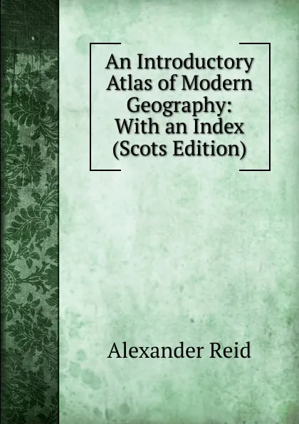 Обложка книги An Introductory Atlas of Modern Geography: With an Index (Scots Edition), Alexander Reid