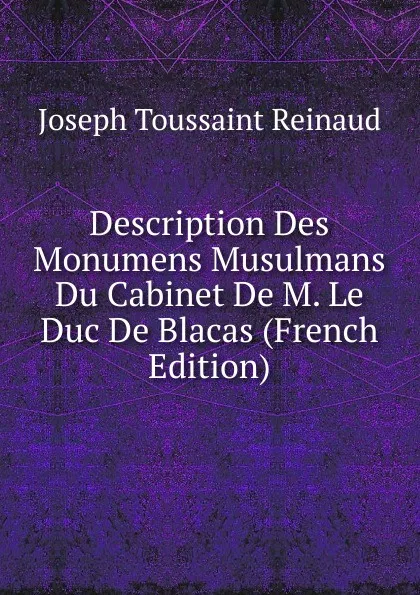 Обложка книги Description Des Monumens Musulmans Du Cabinet De M. Le Duc De Blacas (French Edition), Joseph Toussaint Reinaud