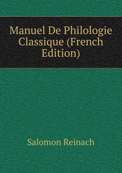 Обложка книги Manuel De Philologie Classique (French Edition), Salomon Reinach