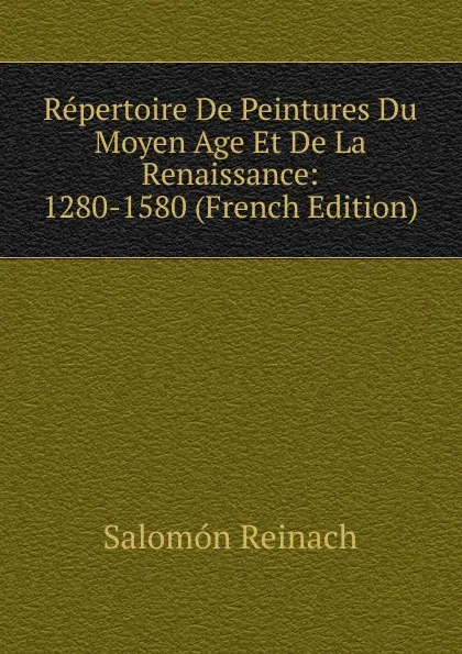 Обложка книги Repertoire De Peintures Du Moyen Age Et De La Renaissance: 1280-1580 (French Edition), Salomon Reinach