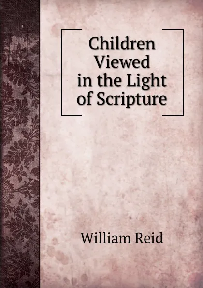 Обложка книги Children Viewed in the Light of Scripture, William Reid