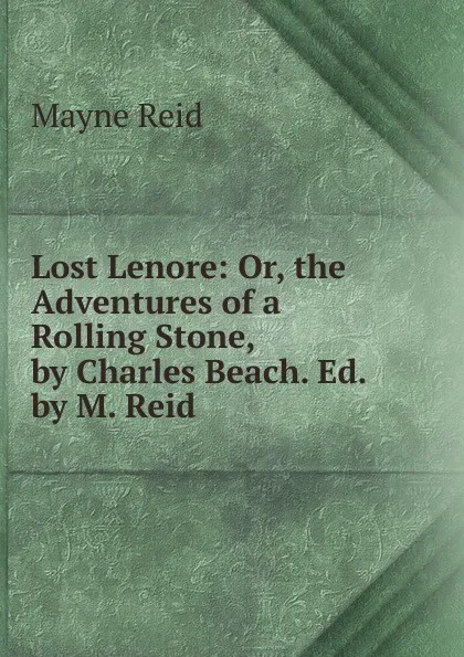 Обложка книги Lost Lenore: Or, the Adventures of a Rolling Stone, by Charles Beach. Ed. by M. Reid, Reid Mayne