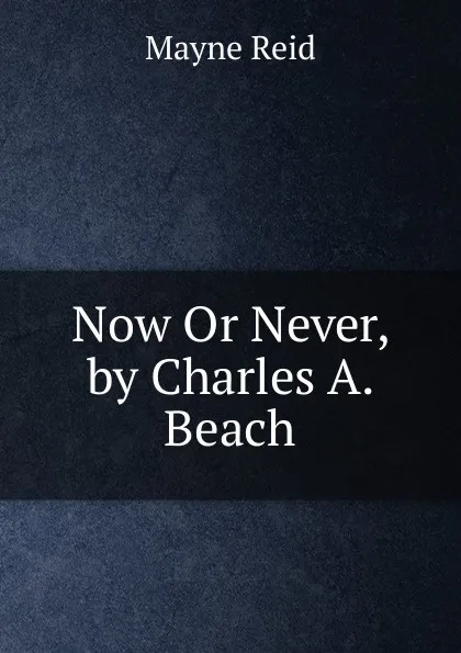 Обложка книги Now Or Never, by Charles A. Beach, Reid Mayne