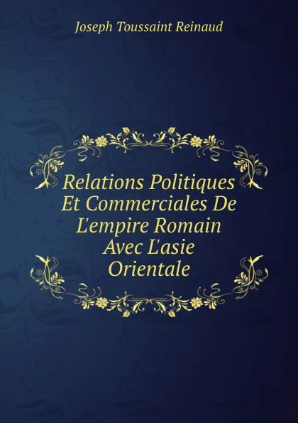 Обложка книги Relations Politiques Et Commerciales De L.empire Romain Avec L.asie Orientale, Joseph Toussaint Reinaud