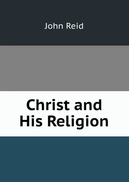 Обложка книги Christ and His Religion, John Reid