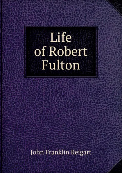 Обложка книги Life of Robert Fulton, John Franklin Reigart