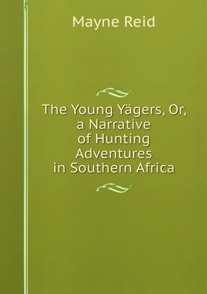 Обложка книги The Young Yagers, Or, a Narrative of Hunting Adventures in Southern Africa, Reid Mayne