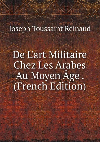 Обложка книги De L.art Militaire Chez Les Arabes Au Moyen Age . (French Edition), Joseph Toussaint Reinaud