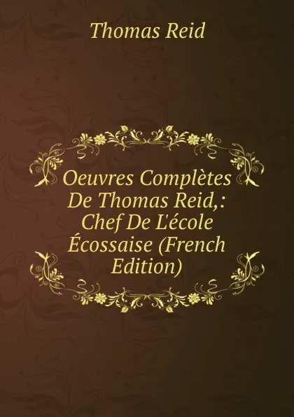 Обложка книги Oeuvres Completes De Thomas Reid,: Chef De L.ecole Ecossaise (French Edition), Thomas Reid