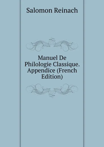 Обложка книги Manuel De Philologie Classique. Appendice (French Edition), Salomon Reinach