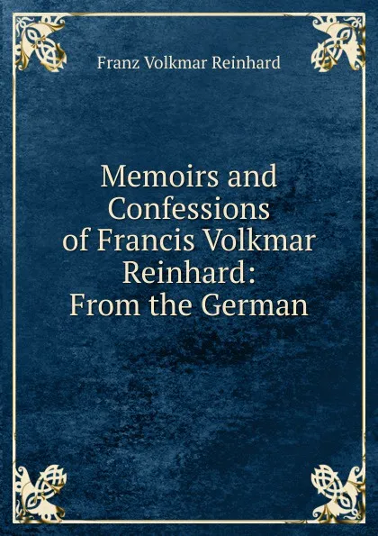 Обложка книги Memoirs and Confessions of Francis Volkmar Reinhard: From the German, Franz Volkmar Reinhard