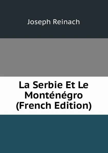 Обложка книги La Serbie Et Le Montenegro (French Edition), Joseph Reinach