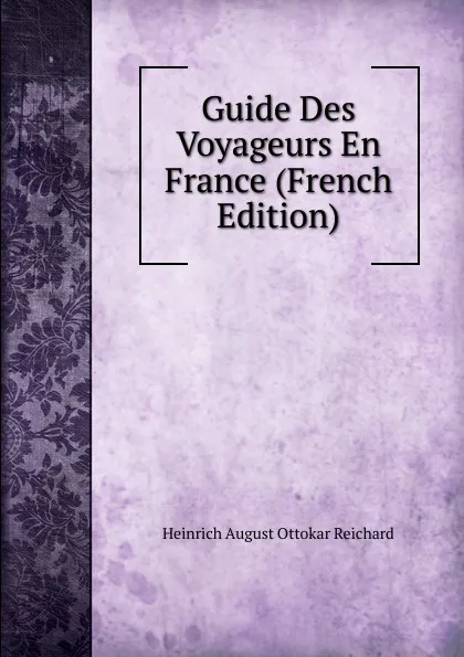 Обложка книги Guide Des Voyageurs En France (French Edition), Heinrich August Ottokar Reichard