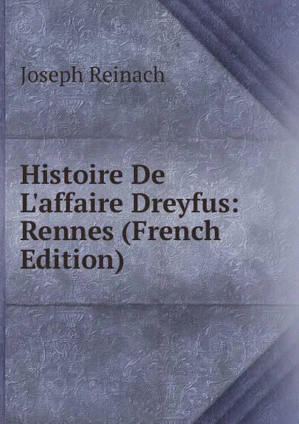 Обложка книги Histoire De L.affaire Dreyfus: Rennes (French Edition), Joseph Reinach