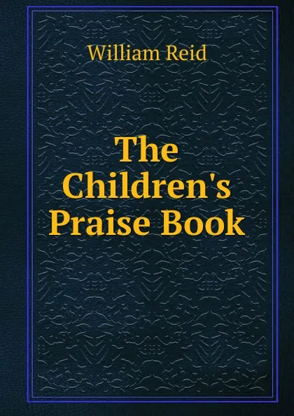 Обложка книги The Children.s Praise Book, William Reid