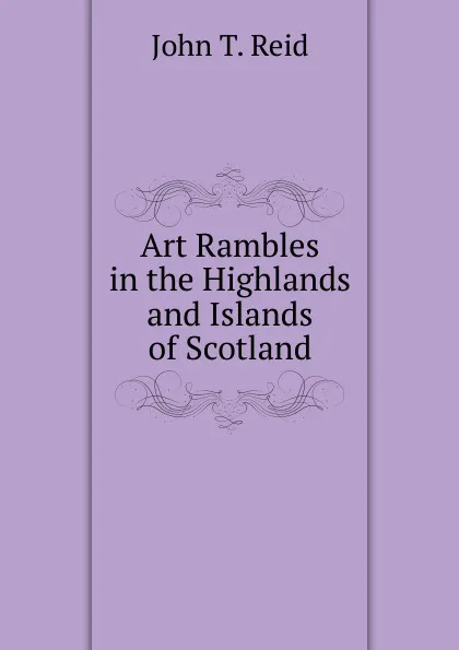 Обложка книги Art Rambles in the Highlands and Islands of Scotland, John T. Reid