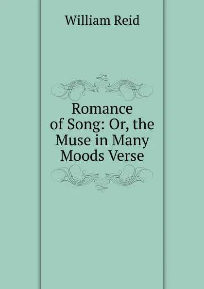 Обложка книги Romance of Song: Or, the Muse in Many Moods Verse., William Reid