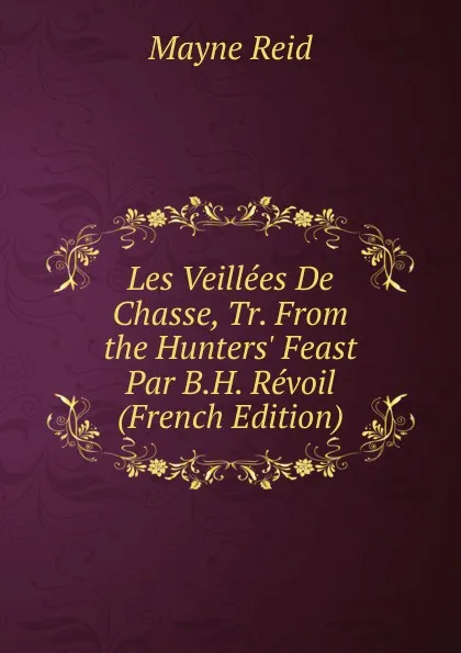 Обложка книги Les Veillees De Chasse, Tr. From the Hunters. Feast Par B.H. Revoil (French Edition), Reid Mayne