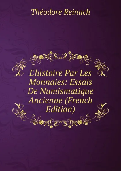 Обложка книги L.histoire Par Les Monnaies: Essais De Numismatique Ancienne (French Edition), Théodore Reinach