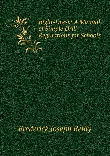 Обложка книги Right-Dress: A Manual of Simple Drill Regulations for Schools, Frederick Joseph Reilly