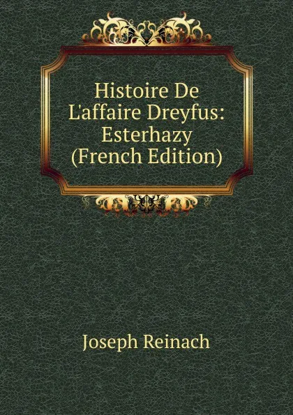 Обложка книги Histoire De L.affaire Dreyfus: Esterhazy (French Edition), Joseph Reinach