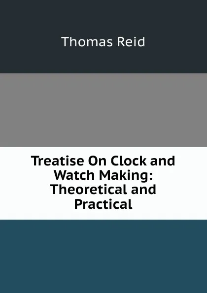 Обложка книги Treatise On Clock and Watch Making: Theoretical and Practical, Thomas Reid