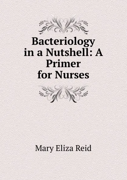 Обложка книги Bacteriology in a Nutshell: A Primer for Nurses, Mary Eliza Reid