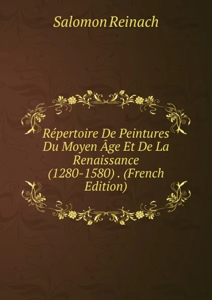 Обложка книги Repertoire De Peintures Du Moyen Age Et De La Renaissance (1280-1580) . (French Edition), Salomon Reinach