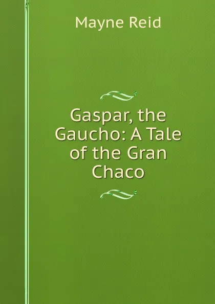 Обложка книги Gaspar, the Gaucho: A Tale of the Gran Chaco, Reid Mayne