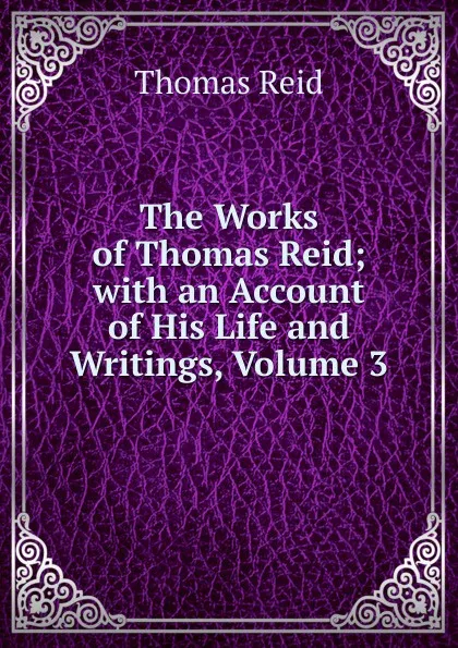 Обложка книги The Works of Thomas Reid; with an Account of His Life and Writings, Volume 3, Thomas Reid