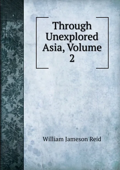 Обложка книги Through Unexplored Asia, Volume 2, William Jameson Reid