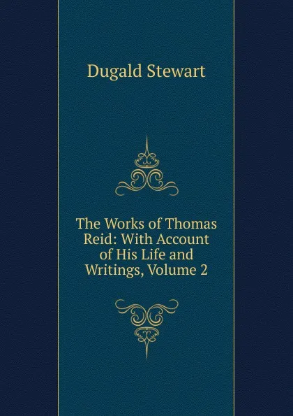 Обложка книги The Works of Thomas Reid: With Account of His Life and Writings, Volume 2, Stewart Dugald