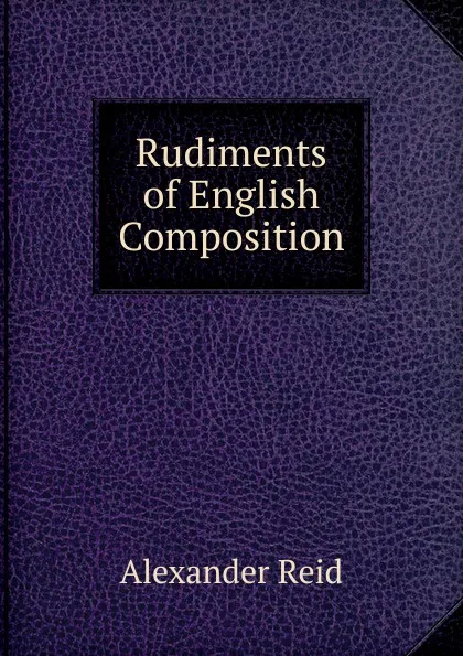 Обложка книги Rudiments of English Composition, Alexander Reid