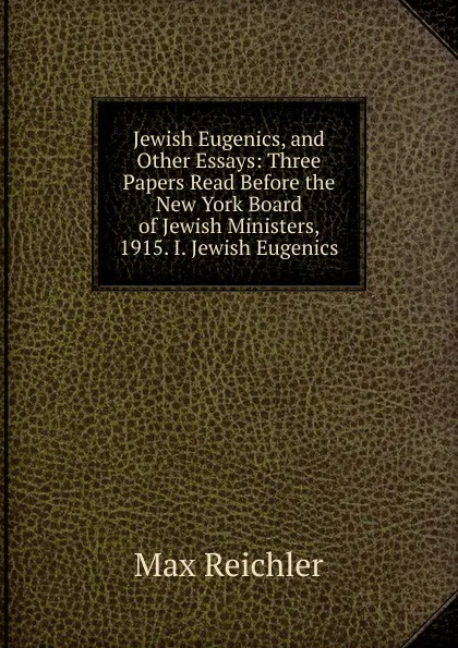 Обложка книги Jewish Eugenics, and Other Essays: Three Papers Read Before the New York Board of Jewish Ministers, 1915. I. Jewish Eugenics, Max Reichler