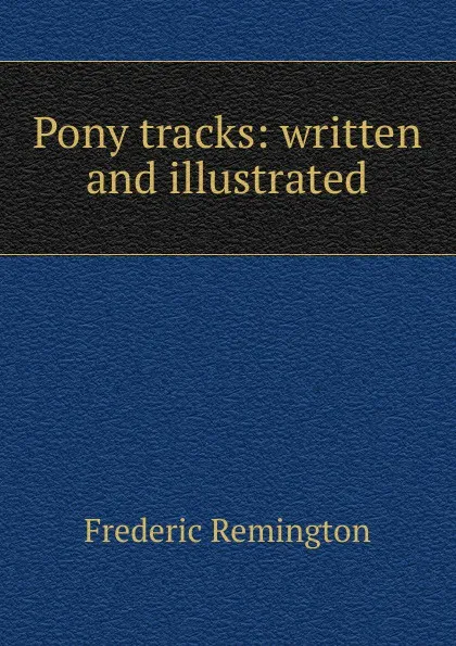 Обложка книги Pony tracks: written and illustrated, Frederic Remington