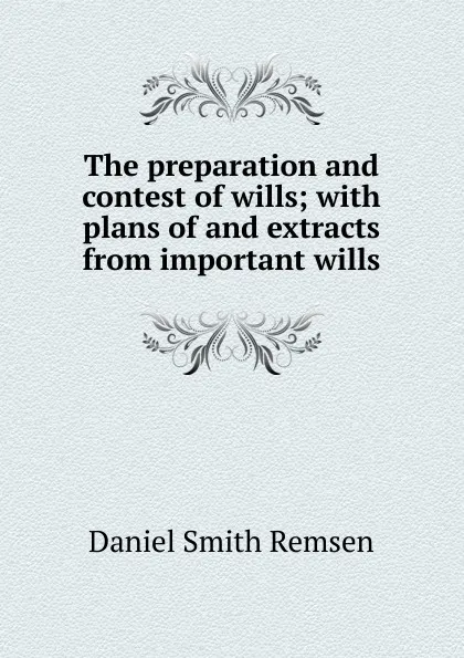 Обложка книги The preparation and contest of wills; with plans of and extracts from important wills, Daniel Smith Remsen