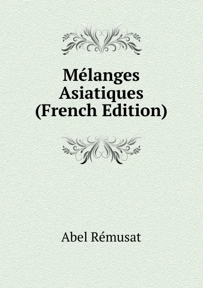 Обложка книги Melanges Asiatiques (French Edition), Abel Rémusat