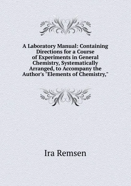 Обложка книги A Laboratory Manual: Containing Directions for a Course of Experiments in General Chemistry, Systematically Arranged, to Accompany the Author.s 