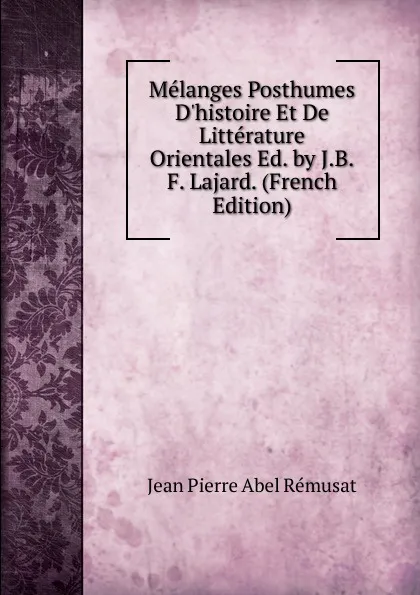 Обложка книги Melanges Posthumes D.histoire Et De Litterature Orientales Ed. by J.B.F. Lajard. (French Edition), Jean Pierre Abel Rémusat