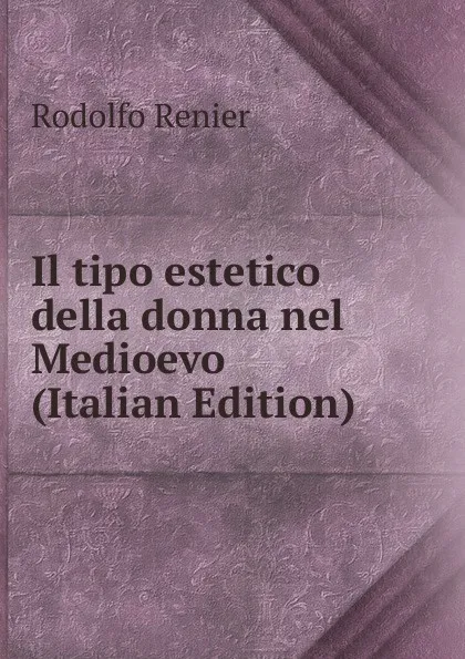 Обложка книги Il tipo estetico della donna nel Medioevo (Italian Edition), Rodolfo Renier