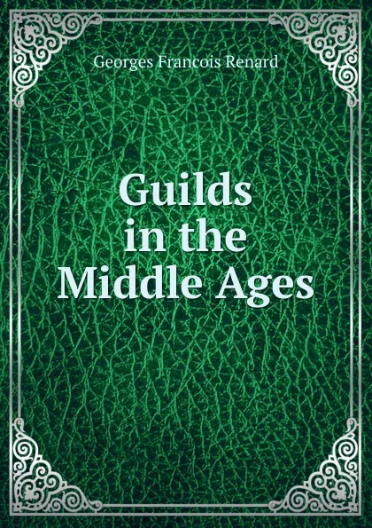 Обложка книги Guilds in the Middle Ages, Georges Franc̦ois Renard