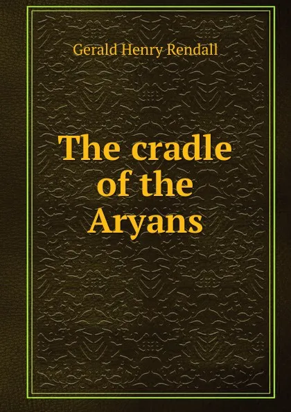 Обложка книги The cradle of the Aryans, Gerald Henry Rendall