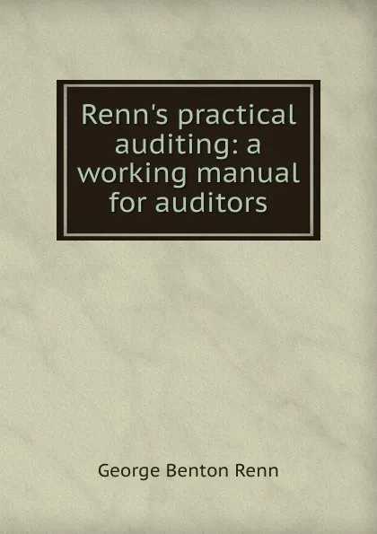 Обложка книги Renn.s practical auditing: a working manual for auditors, George Benton Renn